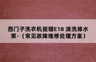 西门子洗衣机报错E18 清洗排水泵-（常见故障维修处理方案）